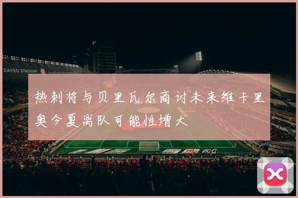 热刺将与贝里瓦尔商讨未来维卡里奥今夏离队可能性增大