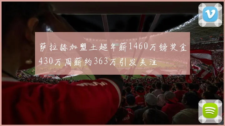 萨拉赫加盟土超年薪1460万镑奖金430万周薪约363万引发关注