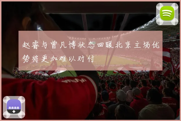 赵睿与曾凡博状态回暖北京主场优势将更加难以对付