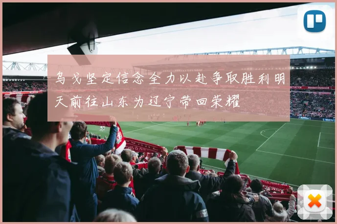乌戈坚定信念全力以赴争取胜利明天前往山东为辽宁带回荣耀