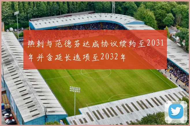 热刺与范德芬达成协议续约至2031年并含延长选项至2032年