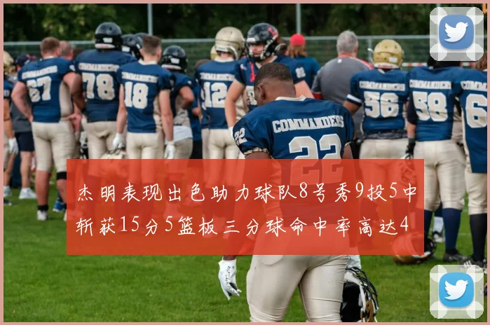 杰明表现出色助力球队8号秀9投5中斩获15分5篮板三分球命中率高达43