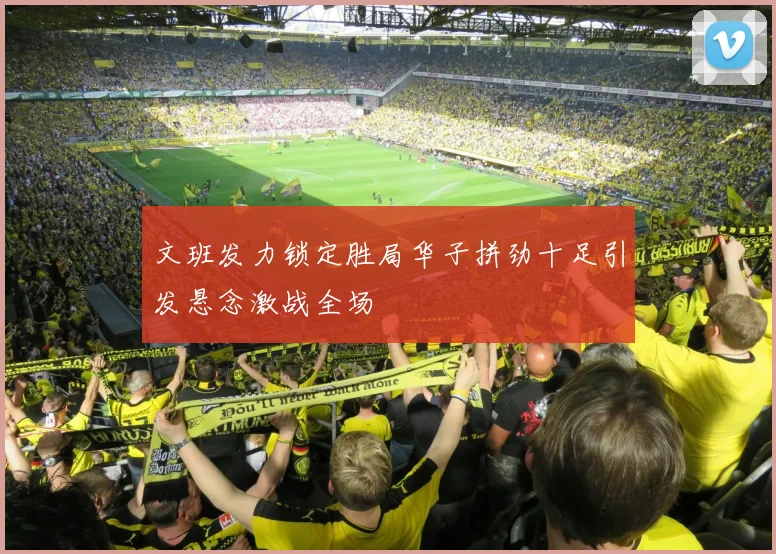 文班发力锁定胜局华子拼劲十足引发悬念激战全场