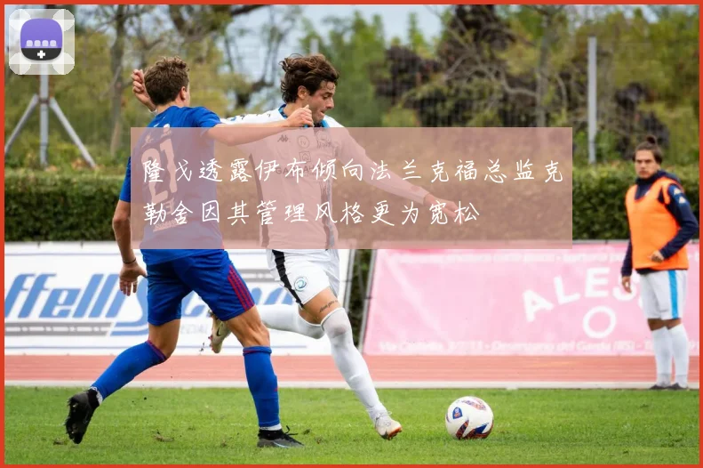 隆戈透露伊布倾向法兰克福总监克勒舍因其管理风格更为宽松