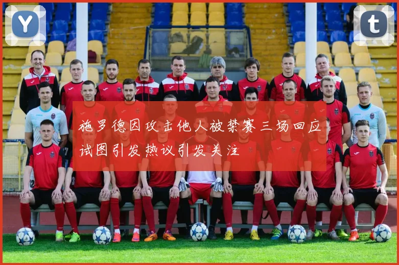 施罗德因攻击他人被禁赛三场回应试图引发热议引发关注