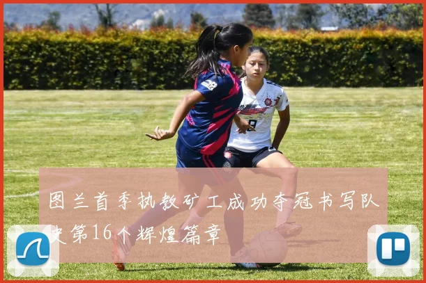 图兰首季执教矿工成功夺冠书写队史第16个辉煌篇章